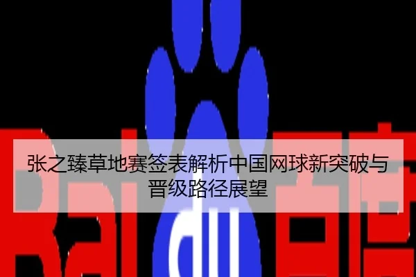 张之臻草地赛签表解析中国网球新突破与晋级路径展望