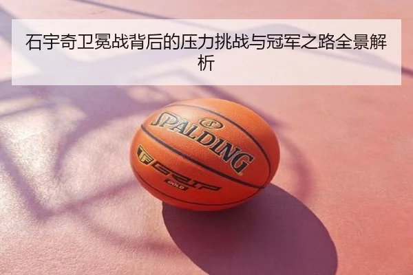 石宇奇卫冕战背后的压力挑战与冠军之路全景解析
